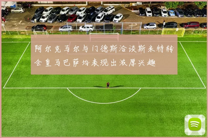 阿尔克马尔与门德斯洽谈斯米特转会皇马巴萨均表现出浓厚兴趣