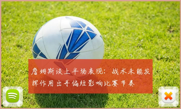 詹姆斯谈上半场表现：战术未能发挥作用出手偏短影响比赛节奏