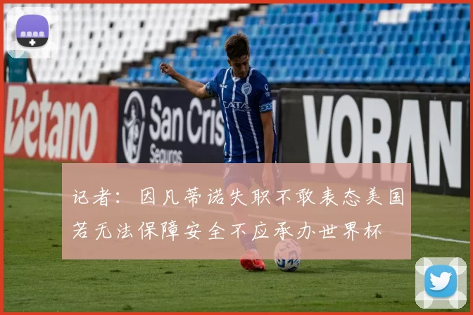 记者：因凡蒂诺失职不敢表态美国若无法保障安全不应承办世界杯