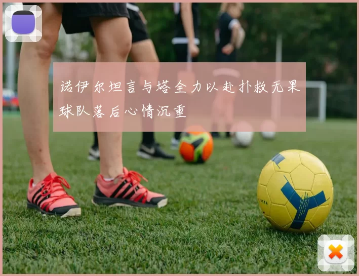 诺伊尔坦言与塔全力以赴扑救无果球队落后心情沉重