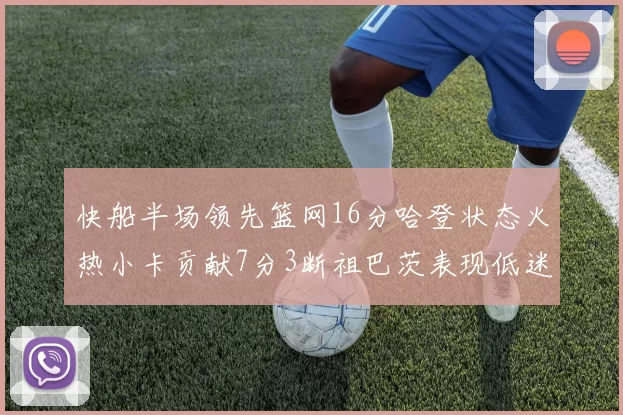 快船半场领先篮网16分哈登状态火热小卡贡献7分3断祖巴茨表现低迷