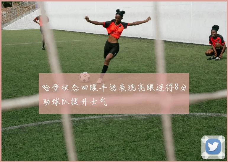 哈登状态回暖半场表现亮眼连得8分助球队提升士气