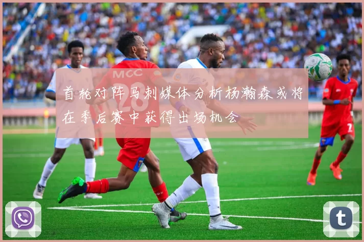 首轮对阵马刺媒体分析杨瀚森或将在季后赛中获得出场机会