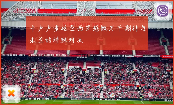 卡卢卢重返圣西罗感慨万千期待与米兰的特殊对决