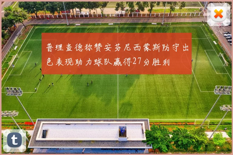 普理查德称赞安芬尼西蒙斯防守出色表现助力球队赢得27分胜利
