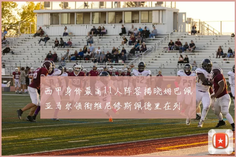 西甲身价最高11人阵容揭晓姆巴佩亚马尔领衔维尼修斯佩德里在列